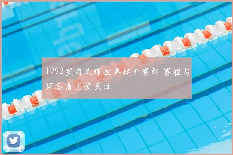 1992室内足球世界杯开赛即 赛程与阵容看点受关注