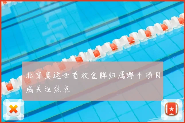 北京奥运会首枚金牌归属哪个项目成关注焦点