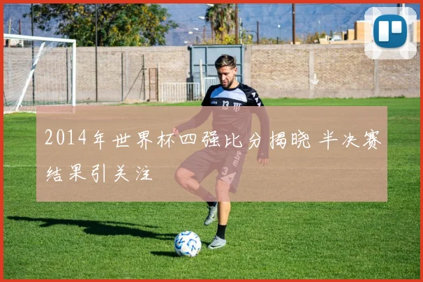 2014年世界杯四强比分揭晓 半决赛结果引关注
