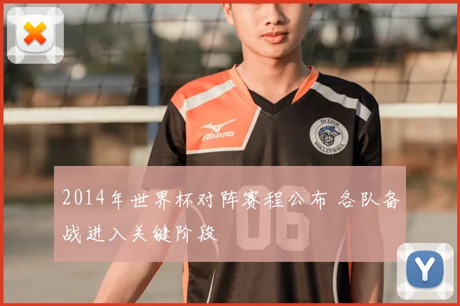 2014年世界杯对阵赛程公布 各队备战进入关键阶段
