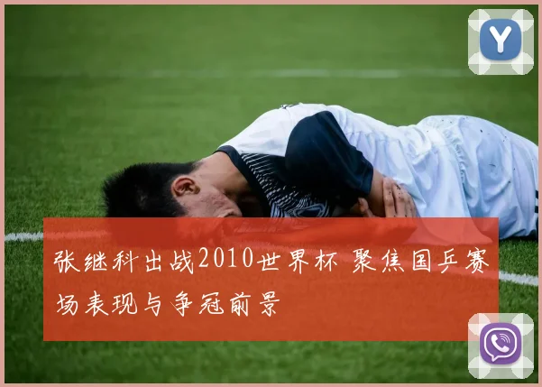 张继科出战2010世界杯 聚焦国乒赛场表现与争冠前景