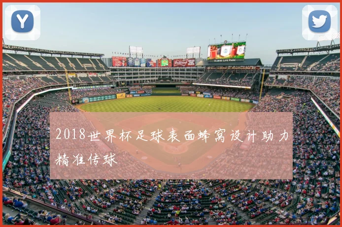 2018世界杯足球表面蜂窝设计助力精准传球