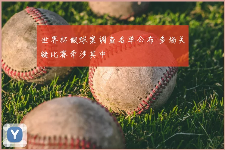 世界杯假球案调查名单公布 多场关键比赛牵涉其中