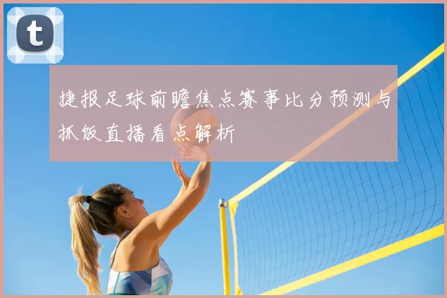 捷报足球前瞻焦点赛事比分预测与抓饭直播看点解析