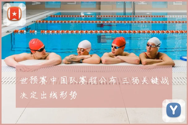 世预赛中国队赛程公布 三场关键战决定出线形势
