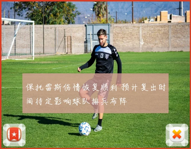 保托雷斯伤情恢复顺利 预计复出时间待定影响球队排兵布阵