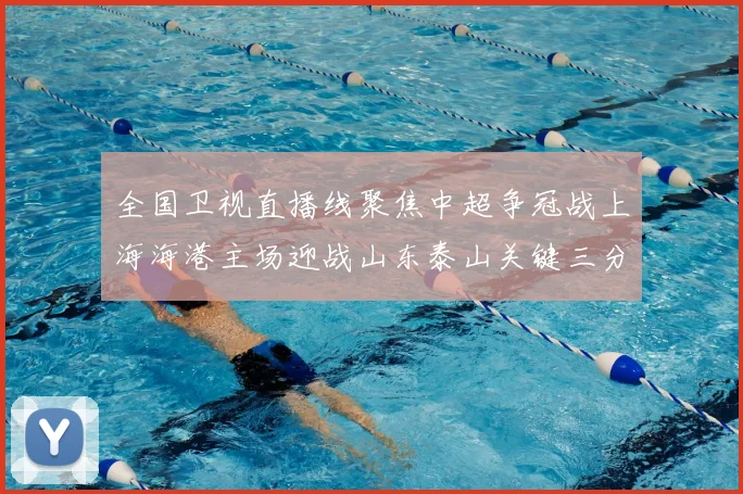 全国卫视直播线聚焦中超争冠战上海海港主场迎战山东泰山关键三分归属引关注
