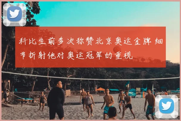 科比生前多次称赞北京奥运金牌 细节折射他对奥运冠军的重视