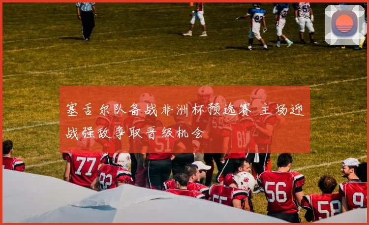 塞舌尔队备战非洲杯预选赛 主场迎战强敌争取晋级机会