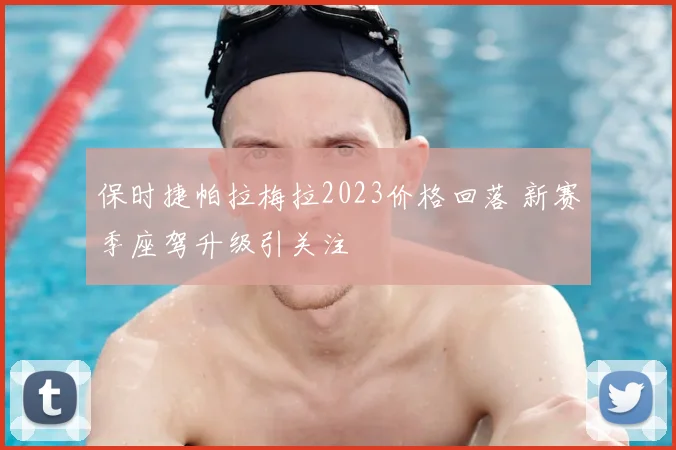 保时捷帕拉梅拉2023价格回落 新赛季座驾升级引关注