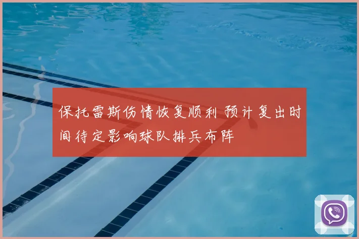 保托雷斯伤情恢复顺利 预计复出时间待定影响球队排兵布阵