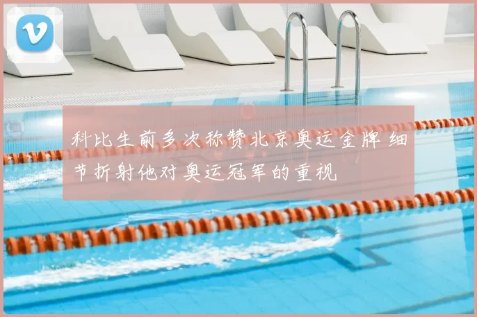 科比生前多次称赞北京奥运金牌 细节折射他对奥运冠军的重视