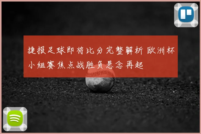 捷报足球即将比分完整解析 欧洲杯小组赛焦点战胜负悬念再起