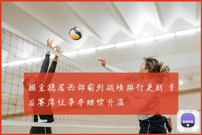 掘金稳居西部前列战绩排行更新 季后赛席位争夺继续升温