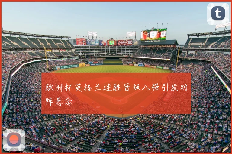 欧洲杯英格兰连胜晋级八强引发对阵悬念