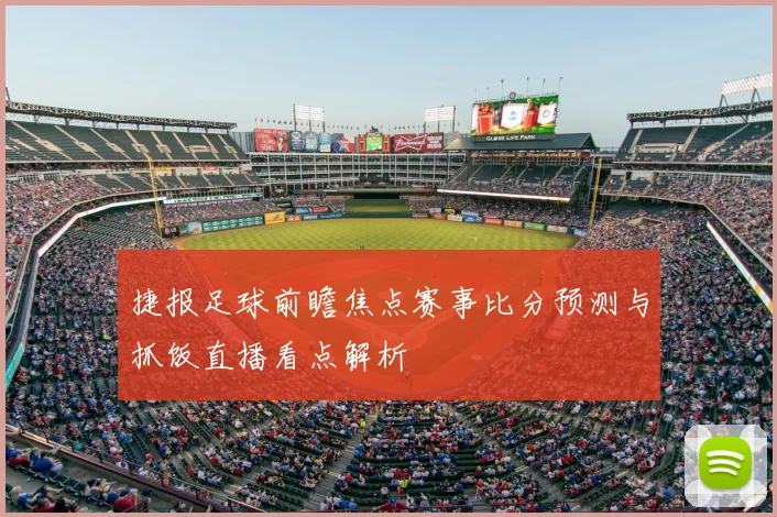 捷报足球前瞻焦点赛事比分预测与抓饭直播看点解析
